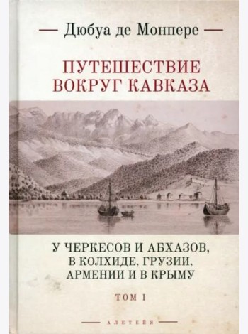 Путешествие вокруг Кавказа: у черкесов и абхазов, в Колхиде, Грузии, Армении и в Крыму