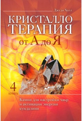 Кристаллотерапия от А до Я. Камни для настройки чакр и активации энергии кундалини. Кн. 4 (6134)