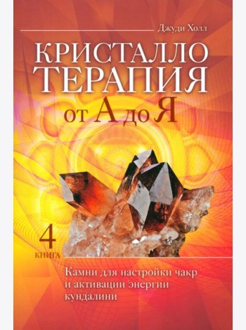 Кристаллотерапия от А до Я. Камни для настройки чакр и активации энергии кундалини. Кн. 4 (6134)