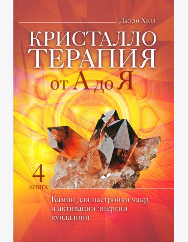 Кристаллотерапия от А до Я. Камни для настройки чакр и активации энергии кундалини. Кн. 4 (6134)