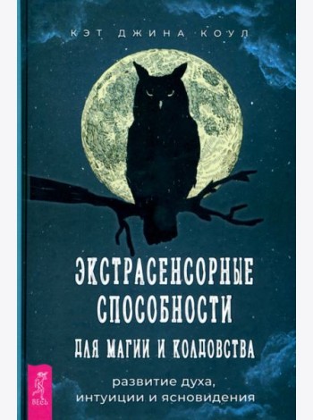 Экстрасенсорные способности для магии и колдовства. Развитие духа, интуиции и ясновидения