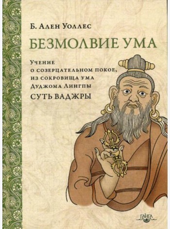Безмолвие ума. Учение о созерцательном покое, из сокровища ума Дуджома Лингпы «Суть ваджры». 2-е изд. (пер.)