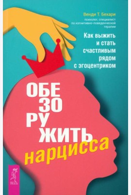Обезоружить нарцисса. Как выжить и стать счастливым рядом с эгоцентриком (6055)