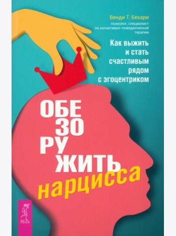 Обезоружить нарцисса. Как выжить и стать счастливым рядом с эгоцентриком (6055)