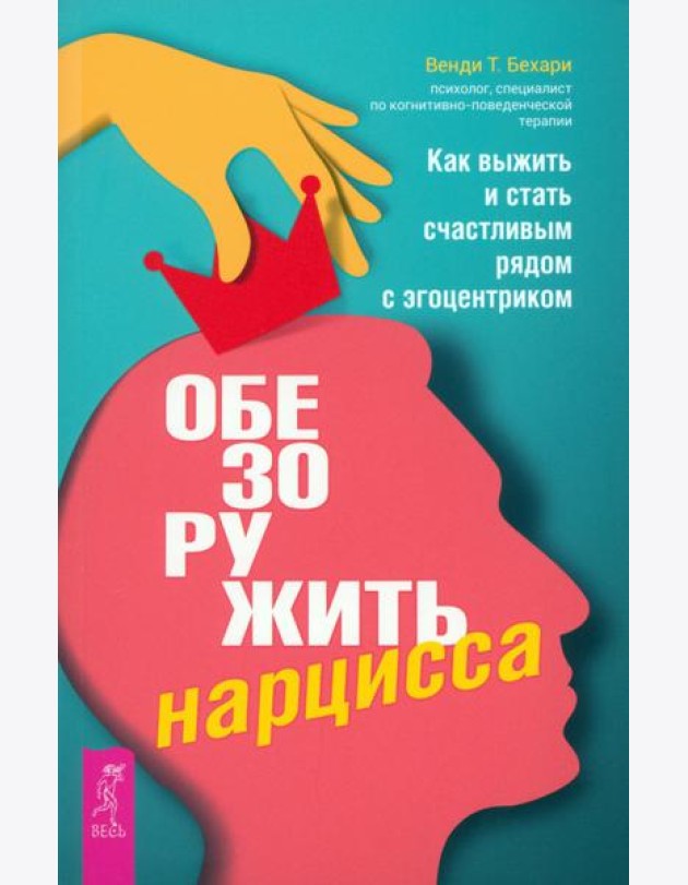 Обезоружить нарцисса. Как выжить и стать счастливым рядом с эгоцентриком (6055)