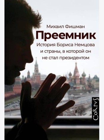 Преемник. История Бориса Немцова и страны, в которой он не стал президентом