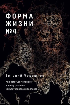 Форма жизни № 4: Как остаться человеком в эпоху расцвета искусственного интеллекта
