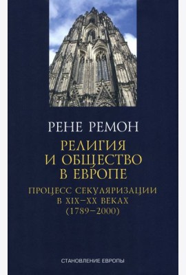 Ремон Рене: Религия и общество в Европе. Процесс секуляризации в XIX и XX веках. 1789-2000