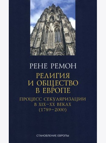 Ремон Рене: Религия и общество в Европе. Процесс секуляризации в XIX и XX веках. 1789-2000