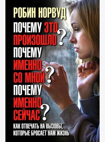 Почему это произошло? Почему именно со мной? Почему именно сейчас? Как отвечать на вызовы, которые бросает нам жизнь.