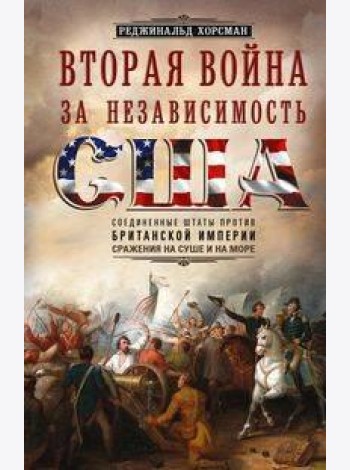 Вторая война за независимость США. Соединенные Штаты против Британской империи: сражения на суше и н