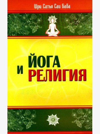 Йога и религия. Сборник цитат из бесед и книг Бхагавана Шри Сатья Саи Бабы. 3-е изд