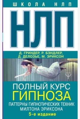 НЛП. Полный курс гипноза. Паттерны гипнотических техник Милтона Эриксона