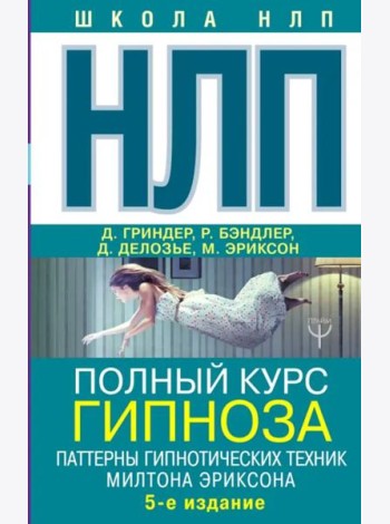 НЛП. Полный курс гипноза. Паттерны гипнотических техник Милтона Эриксона