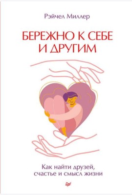 Бережно к себе и другим. Как найти друзей, счастье и смысл жизни