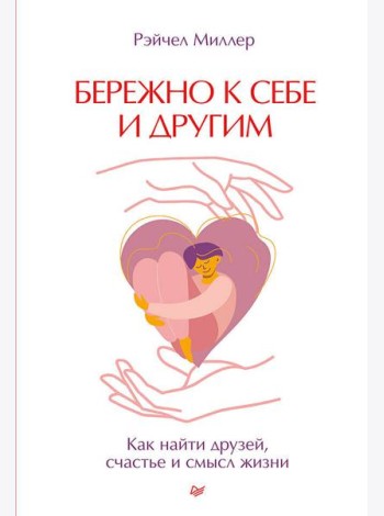 Бережно к себе и другим. Как найти друзей, счастье и смысл жизни