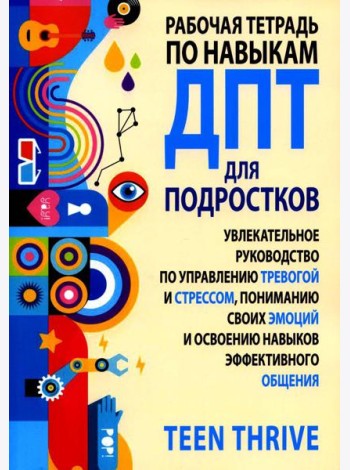 Рабочая тетрадь по навыкам ДПТ для подростков: увлекательное руководство по управлению тревогой и стрессом, пониманию своих эмоций