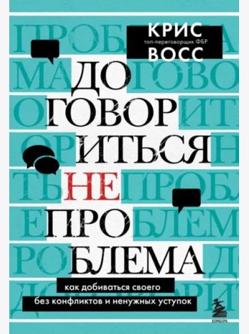 Договориться не проблема. Как добиваться своего без конфликтов и ненужных уступок