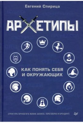 Архетипы. Как понять себя и окружающих. Структура личности в жизни, бизнесе, переговорах и брендинге