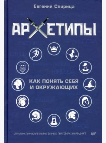 Архетипы. Как понять себя и окружающих. Структура личности в жизни, бизнесе, переговорах и брендинге