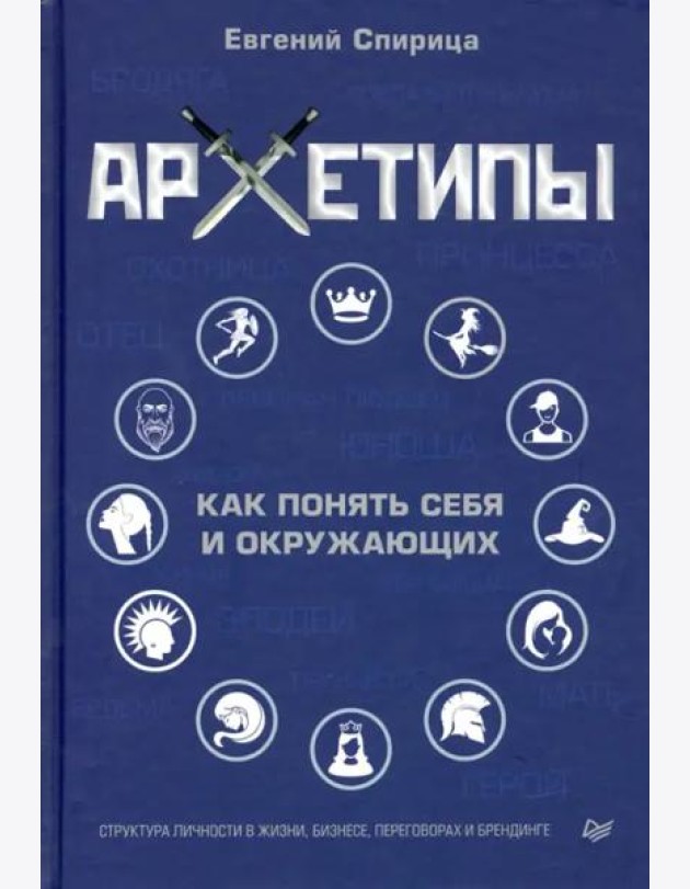 Архетипы. Как понять себя и окружающих. Структура личности в жизни, бизнесе, переговорах и брендинге