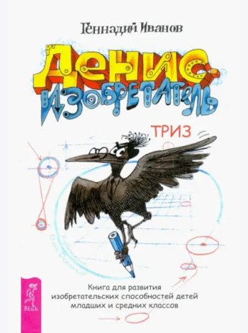 Денис-изобретатель. Книга для развития изобретательских способностей детей младших и средних классов