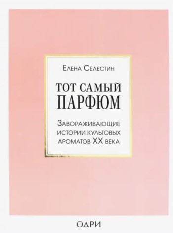 Тот самый парфюм. Завораживающие истории культовых ароматов ХХ века