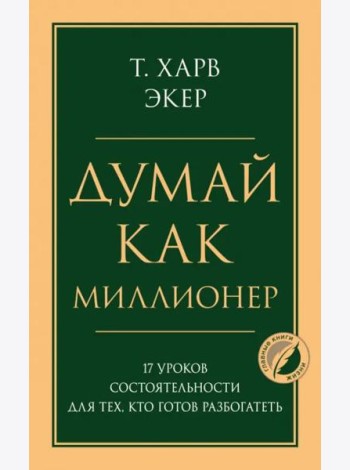 Думай как миллионер. 17 уроков состоятельности для тех, кто готов разбогатеть
