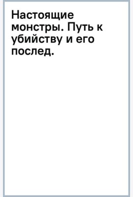 Настоящие монстры. Путь к убийству и его последствия
