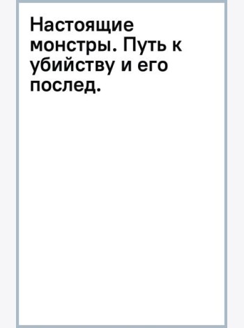 Настоящие монстры. Путь к убийству и его последствия
