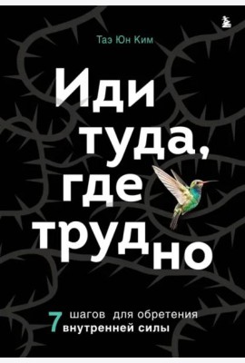 Иди туда, где трудно. 7 шагов для обретения внутренней силы