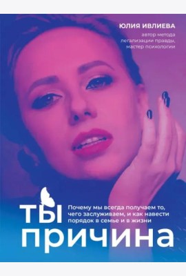Ты - причина. Почему мы всегда получаем то, чего заслуживаем, и как навести порядок в семье и в жизни
