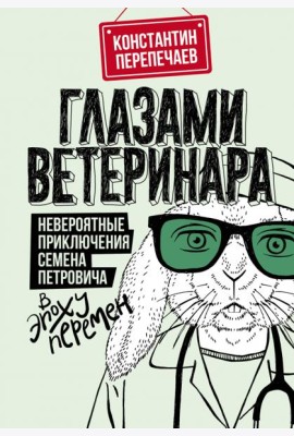 Глазами ветеринара. Невероятные приключения Семена Петровича в эпоху перемен