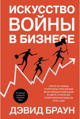 Искусство войны в бизнесе: Секреты побед и причины поражений величайших компаний в свете стратегий гения военной мысли Сунь-цзы