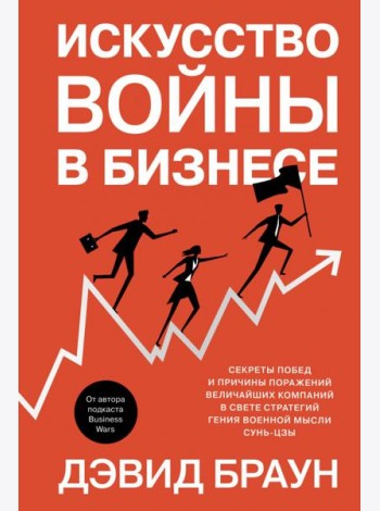 Искусство войны в бизнесе: Секреты побед и причины поражений величайших компаний в свете стратегий гения военной мысли Сунь-цзы
