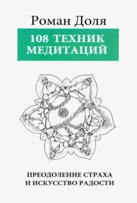 108 Техник медитаций. Преодоление страха и искусство радости