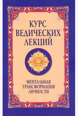 Курс ведических лекций. Ментальная трансформация личности. 2-е изд
