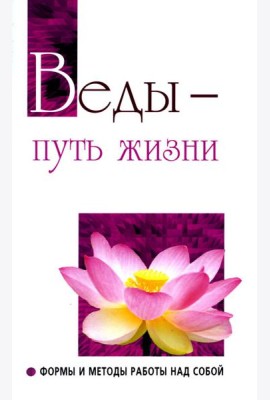 Веды - путь жизни. Формы и методы работы над собой. 2-е изд