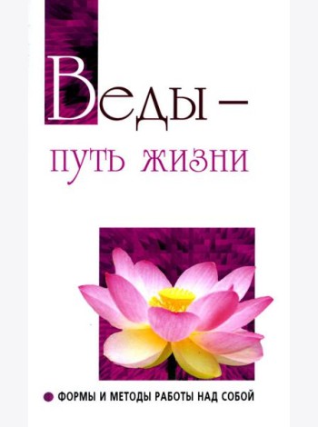Веды - путь жизни. Формы и методы работы над собой. 2-е изд