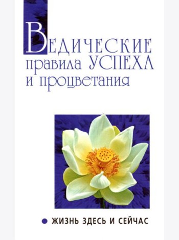 Ведические правила успеха и процветания. Жизнь здесь и сейчас. 3-е изд