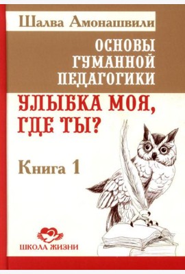 Основы гуманной педагогики. Кн. 1. Улыбка моя, где ты? 4-е изд