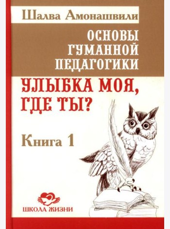 Основы гуманной педагогики. Кн. 1. Улыбка моя, где ты? 4-е изд