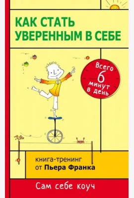 Как стать уверенным в себе. Всего 6 минут в день. Книга-тренинг