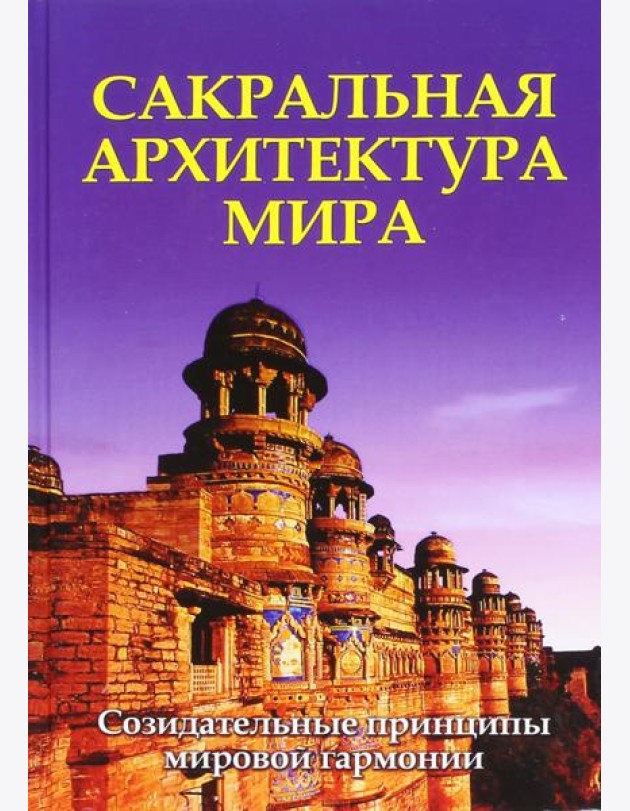 Сакральная архитектура мира. Созидетельные принципы мировой гармонии