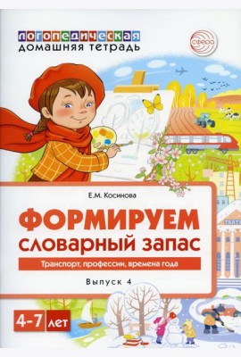 Формируем словарный запас. Транспорт, профессии, времена года. Вып. 4. 4-7 лет
