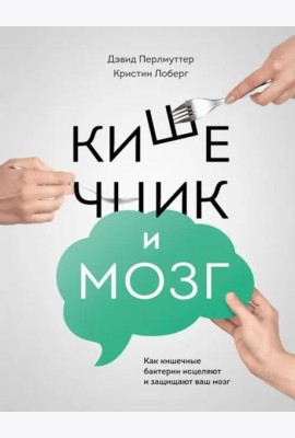 Кишечник и мозг. Как кишечные бактерии исцеляют и защищают ваш мозг