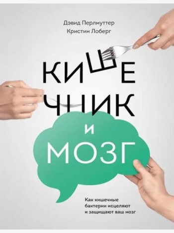 Кишечник и мозг. Как кишечные бактерии исцеляют и защищают ваш мозг