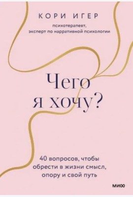Чего я хочу? 40 вопросов, чтобы обрести в жизни смысл, опору и свой путь