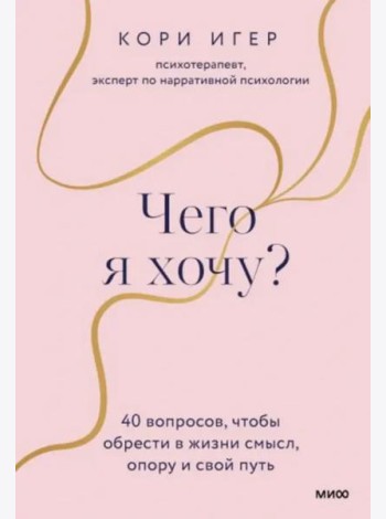 Чего я хочу? 40 вопросов, чтобы обрести в жизни смысл, опору и свой путь