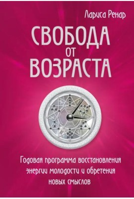 Свобода от возраста. Годовая программа восстановления энергии молодости и обретения новых смыслов